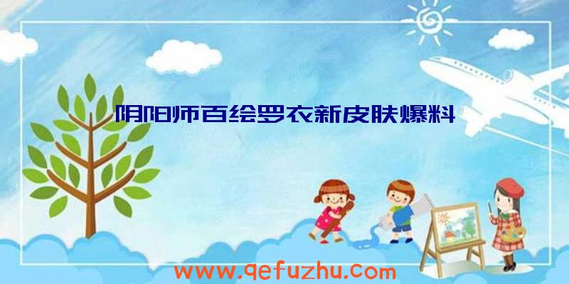 阴阳师百绘罗衣新皮肤爆料