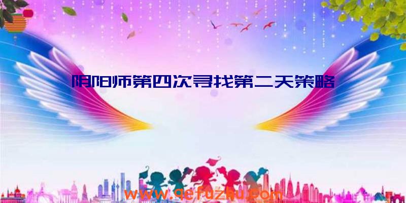 阴阳师第四次寻找第二天策略