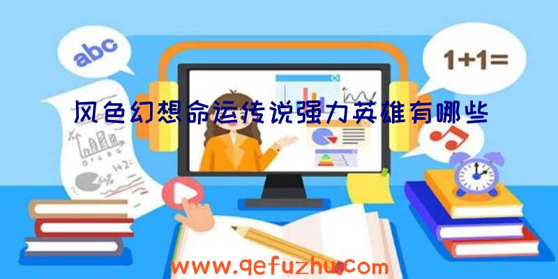 风色幻想命运传说强力英雄有哪些