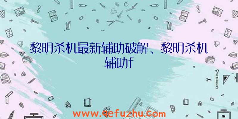 黎明杀机最新辅助破解、黎明杀机辅助f