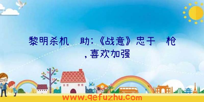 黎明杀机辅助:《战意》忠于长枪营,喜欢加强
