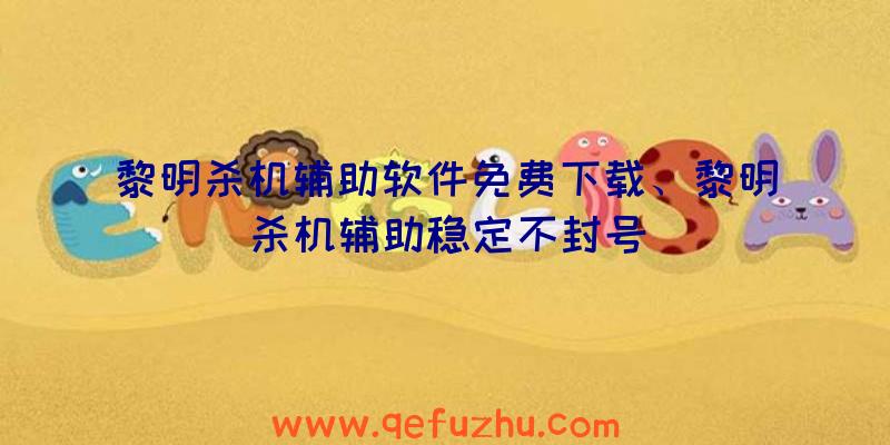 黎明杀机辅助软件免费下载、黎明杀机辅助稳定不封号